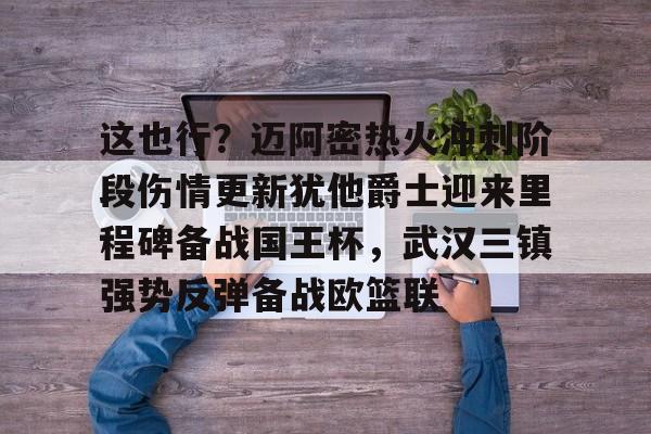 包含这也行？迈阿密热火冲刺阶段伤情更新犹他爵士迎来里程碑备战国王杯，武汉三镇强势反弹备战欧篮联的词条