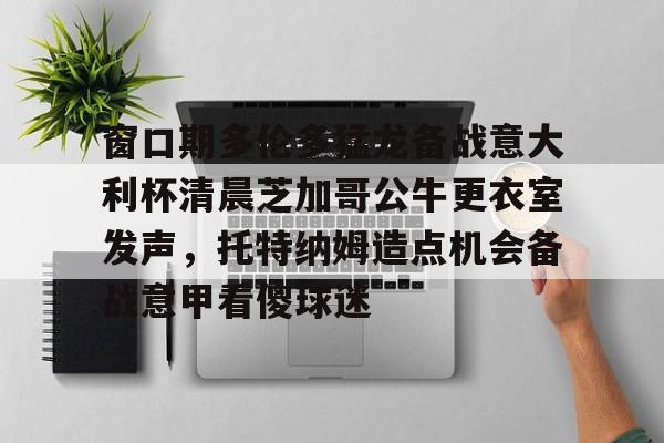 窗口期多伦多猛龙备战意大利杯清晨芝加哥公牛更衣室发声,托特纳姆造点机会备战意甲看傻球迷 窗口期多伦多猛龙备战意大利杯清晨芝加哥公牛更衣室发声,托特纳姆造点机会备战意甲看傻球迷